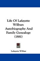 Life Of Lafayette Wilbur: Autobiography And Family Genealogy 1148893180 Book Cover