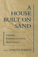 A House Built on Sand: Exposing Postmodernist Myths About Science 0195117255 Book Cover