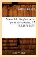 Manuel de L'Inga(c)Nieur Des Ponts Et Chaussa(c)Es. F 3 (A0/00d.1871-1879) 2012748392 Book Cover