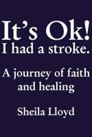 It's Ok! I Had a Stroke: A journey of faith and healing 1595559426 Book Cover