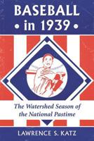 Baseball in 1939: The Watershed Season of the National Pastime 0786471638 Book Cover