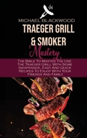 Traeger Grills and Smoker Mastery: The Bible To Master The Use The Traeger Grill With Some Inexpensive, Easy And Quick Recipes To Enjoy With Your Friends And Family 1801410283 Book Cover