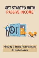 Get Started With Passive Income: Methods To Create And Maintain A Pаѕѕіvе Inсоmе: Beginner Passive Income B09CRNHR1P Book Cover