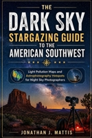 THE DARK SKY STARGAZING GUIDE TO THE AMERICAN SOUTHWEST: Light Pollution Maps and Astrophotography Hotspots for Night Sky Photographers B0HGSBJSH7 Book Cover