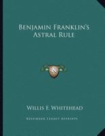 Benjamin Franklin's Astral Rule 1163070505 Book Cover