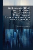 The Russians at Home, and the Russians Abroad, Sketches, Unpolitical and Political, of Russian Life Under Alexander II Volume 1 1177965097 Book Cover