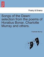 Songs of the Dawn: selection from the poems of Horatius Bonar, Charlotte Murray and others. 1241107912 Book Cover