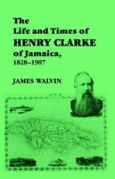 The Life and Times of Henry Clarke of Jamaica, 1828-1907 0714645516 Book Cover