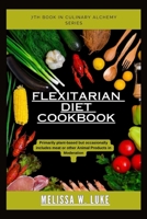 Flexitarian Diet Cookbook: Primarily plant-based but occasionally includes meat or other animal products in moderation (Culinary Alchemy) B0CWF34VNP Book Cover