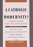A Catholic Modernity?: Charles Taylor's Marianist Award Lecture, with responses by William M. Shea, Rosemary Luling Haughton, George Marsden, and Jean Bethke Elshtain 0195131614 Book Cover
