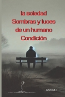 la soledad Sombras y luces de un humano Condición: Entre Sufrimiento y Renacimiento | La Soledad Como Prueba y Oportunidad | Encontrar Sentido en el Aislamiento (Spanish Edition) B0DZVRVYLV Book Cover