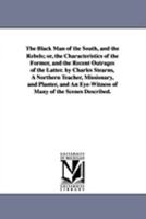 The Black Man of the South, and the Rebels, Or, the Characteristics of the Former, and the Recent Outrages of the Latter. 1275605885 Book Cover