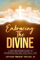 Embracing the Divine...A New Believers Guide to Incorporating God into Daily Life B0C6W18NBP Book Cover