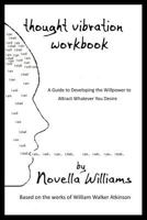 Thought Vibration Workbook: A Guide to Developing the Willpower to Attract Whatever You Desire 0991385500 Book Cover