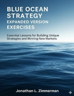 Blue Ocean Strategy Expanded Version Exercises: Essential Lessons for Building Unique Strategies and Winning New Markets B0FSJPCB5B Book Cover