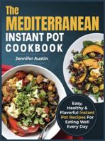 The Mediterranean Instant Pot Cookbook: Easy, Healthy & Flavorful Instant Pot Recipes For Eating Well Every Day 1989655580 Book Cover