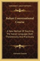 Italian Conversational Course: A New Method Of Teaching Of Italian Language, Both Theoretically And Practically 116327173X Book Cover