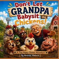 Don’t Let GRANDPA Babysit the Chickens!: A Tiny Angry Chicken Adventure B0H1S2CDMF Book Cover