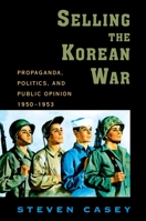Selling the Korean War: Propaganda, Politics, and Public Opinion in the United States, 1950-1953 0199738998 Book Cover
