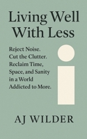 Living Well With Less: Reject Noise. Cut the Clutter. Reclaim Time, Space, and Sanity in a World Addicted to More. B0FM889RGF Book Cover