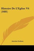 Histoire De L'Eglise V6 (1681) 1104762684 Book Cover