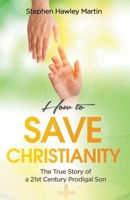 How to Save Christianity: The True Story of a 21st Century Prodigal Son B08FXGTVYP Book Cover