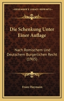 Die Schenkung Unter Einer Auflage: Nach Romischem Und Deutschem Burgerlichen Recht (1905) 1168400198 Book Cover