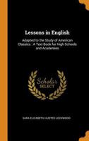 Lessons in English: Adapted to the Study of American Classics : A Text-Book for High Schools and Academies - Primary Source Edition 1015846580 Book Cover