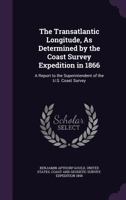 The Transatlantic Longitude, As Determined by the Coast Survey Expedition in 1866: A Report to the Superintendent of the U.S. Coast Survey 1356978320 Book Cover