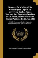 Discours De M. Clausel De Coussergues, D�put� De L'aveyron, Sur Les Fonds Destin�s Aux D�penses Secr�tes De La Police, Prononc� Dans Le S�ance Publique Du 16 Juin 1821: Suivi De Remarques Sur Les R�po 0270606459 Book Cover