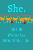 She. Just A Girl Who Loves Cats And Maybe Three People: Unique Personalized Writing Journal/Notebook/Diary for Women, Girls, Teens. Beatiful Gift For ... (Composition Notebook 110 Lined Pages, 6 x 9) 1713330466 Book Cover