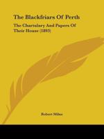 The Blackfriars Of Perth: The Chartulary And Papers Of Their House 1165801310 Book Cover