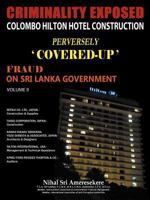 Criminality Exposed Colombo Hilton Hotel Construction Perversely Covered-Up': Fraud on Sri Lanka Government Volume II 1467011002 Book Cover