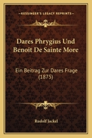 Dares Phrygius Und Benoit De Sainte More: Ein Beitrag Zur Dares Frage (1875) 1145013023 Book Cover