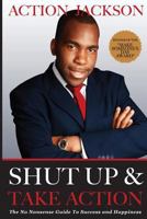 Shut Up & Take Action: The No Nonsense Guide to Success & Happiness 1491003227 Book Cover