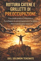 ROTTURA CATENE E GRILLETTI DI PREOCCUPAZIONE: Una guida pratica collaudata a Sconfiggere la preoccupazione e lo stress, e Ritrovare la pace interiore (Italian Edition) B0GXVJG61V Book Cover
