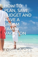 How to Plan, Save, Budget and Have a Dream Family Vacation: Ultimate Guide For Unforgettable Family Vacation 1673612016 Book Cover