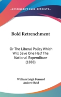 Bold Retrenchment: Or The Liberal Policy Which Will Save One Half The National Expenditure 1164589687 Book Cover