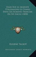 Essai Sur La Legende D'Alexandre-Le-Grand Dans Les Romans Francais Du XII Seicle (1850) 1166746445 Book Cover
