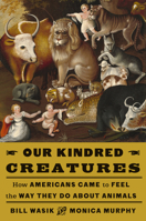 Our Kindred Creatures: How Americans Came to Feel the Way They Do About Animals 0525659064 Book Cover