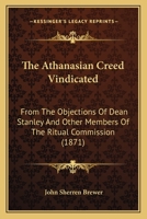 The Athanasian Creed Vindicated: From The Objections Of Dean Stanley And Other Members Of The Ritual Commission 1104478609 Book Cover