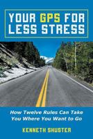 Your GPS for Less Stress: How Twelve Rules Can Take You Where You Want to Go 1452588732 Book Cover