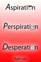 Aspiration, Perspiration and Desperation 1490440739 Book Cover