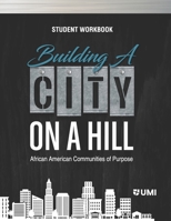 BUILDING A CITY ON A HILL: AFRICAN AMERICAN COMMUNITIES OF PURPOSE STUDENT WORKBOOK 1683531299 Book Cover