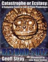 Beyond 2012: Catastrophe or Ecstasy - A Complete Guide to End-of-time Predictions 1591430976 Book Cover