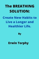 The BREATHING SOLUTION: Create New Habits to Live a Longer and Healthier Life. B0B9QYSB27 Book Cover