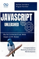 JavaScript Unleashed Build Interactive Web Apps with Ease: A Complete Guide to Mastering JavaScript and Web Development B0F4PNDDBB Book Cover