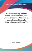 105 Greatest Living Authors Present The World's Best, And Give Their Reasons Why, Stories, Humor, Drama, Biography, History, Essays And Poetry V1 0548514453 Book Cover