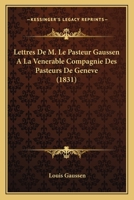 Lettres de M. Le Pasteur Gaussen a la Venerable Compagnie Des Pasteurs de Geneve... 116746415X Book Cover