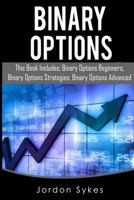 Binary Options: This Books Includes: Binary Options Beginners, Binary Options Strategies, Binary Options Advanced. 1539940977 Book Cover